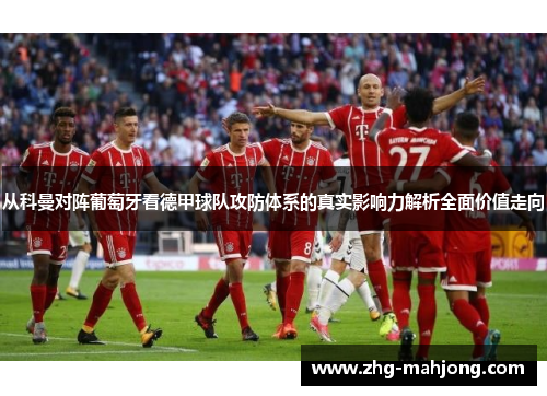 从科曼对阵葡萄牙看德甲球队攻防体系的真实影响力解析全面价值走向 从科曼对阵葡萄牙看德甲球队攻防体系的真实影响力解析全面价值走向