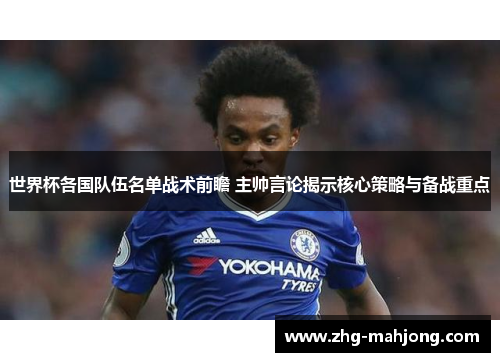 世界杯各国队伍名单战术前瞻 主帅言论揭示核心策略与备战重点