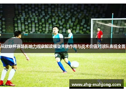 从欧联杯赛场影响力观察解读福登关键作用与战术价值对球队表现全面