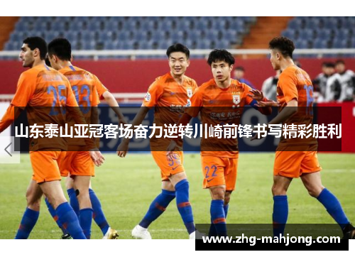 山东泰山亚冠客场奋力逆转川崎前锋书写精彩胜利