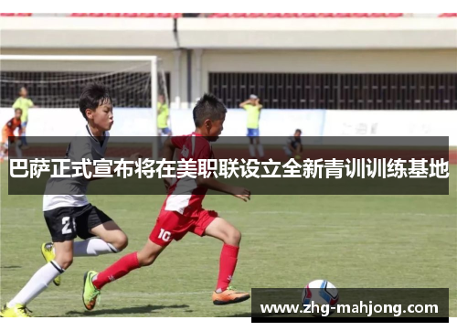 巴萨正式宣布将在美职联设立全新青训训练基地 巴萨正式宣布将在美职联设立全新青训训练基地