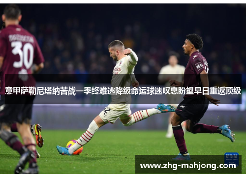 意甲萨勒尼塔纳苦战一季终难逃降级命运球迷叹息盼望早日重返顶级 意甲萨勒尼塔纳苦战一季终难逃降级命运球迷叹息盼望早日重返顶级