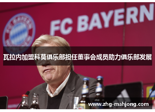 瓦拉内加盟科莫俱乐部担任董事会成员助力俱乐部发展 瓦拉内加盟科莫俱乐部担任董事会成员助力俱乐部发展