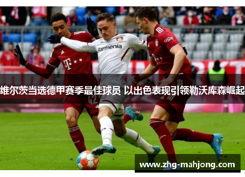 维尔茨当选德甲赛季最佳球员 以出色表现引领勒沃库森崛起