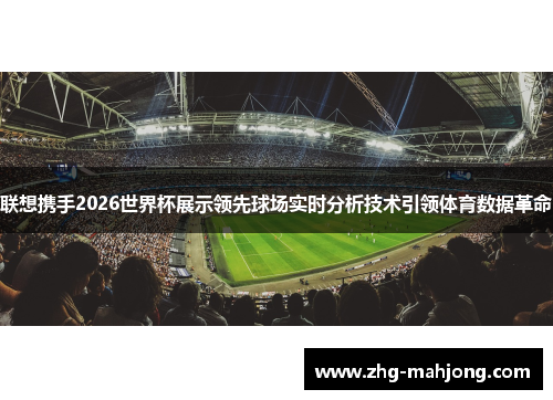 联想携手2026世界杯展示领先球场实时分析技术引领体育数据革命
