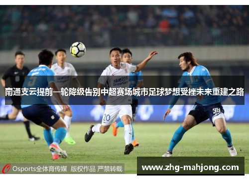 南通支云提前一轮降级告别中超赛场城市足球梦想受挫未来重建之路 南通支云提前一轮降级告别中超赛场城市足球梦想受挫未来重建之路